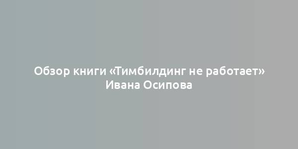 Обзор книги «Тимбилдинг не работает» Ивана Осипова