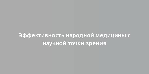 Эффективность народной медицины с научной точки зрения