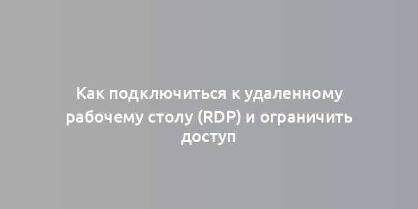 Как подключиться к удаленному рабочему столу (RDP) и ограничить доступ