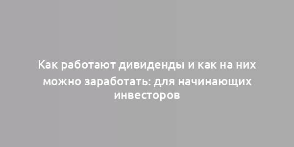 Как работают дивиденды и как на них можно заработать: для начинающих инвесторов