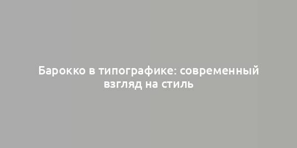 Барокко в типографике: современный взгляд на стиль