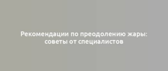 Рекомендации по преодолению жары: советы от специалистов