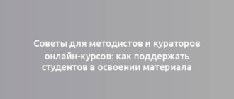 Советы для методистов и кураторов онлайн-курсов: как поддержать студентов в освоении материала