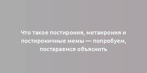 Что такое постирония, метаирония и постироничные мемы — попробуем, постараемся объяснить