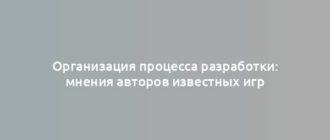 Организация процесса разработки: мнения авторов известных игр