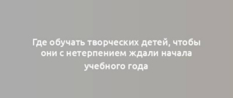 Где обучать творческих детей, чтобы они с нетерпением ждали начала учебного года