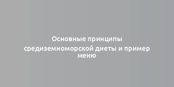 Основные принципы средиземноморской диеты и пример меню