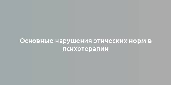 Основные нарушения этических норм в психотерапии