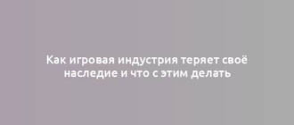 Как игровая индустрия теряет своё наследие и что с этим делать