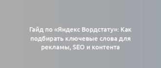 Гайд по «Яндекс Вордстату»: Как подбирать ключевые слова для рекламы, SEO и контента