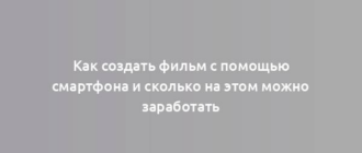 Как создать фильм с помощью смартфона и сколько на этом можно заработать