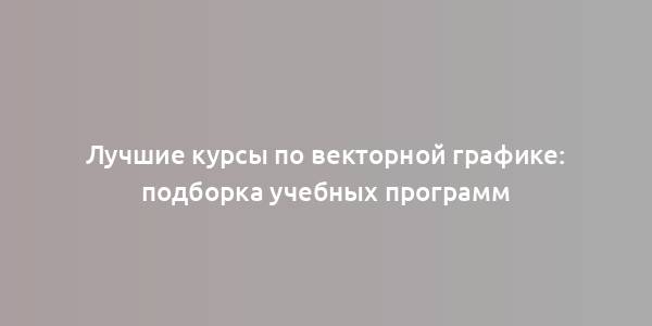 Лучшие курсы по векторной графике: подборка учебных программ