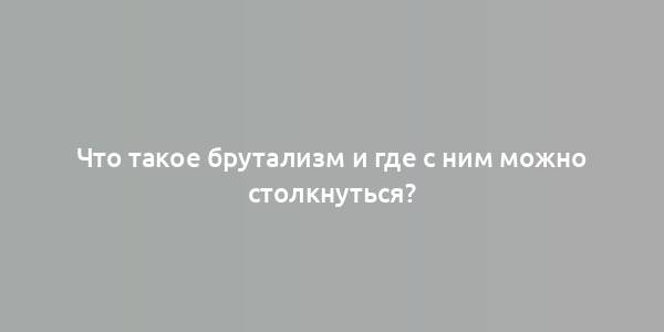 Что такое брутализм и где с ним можно столкнуться?