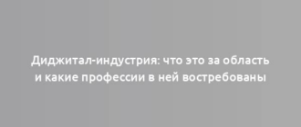 Диджитал-индустрия: что это за область и какие профессии в ней востребованы