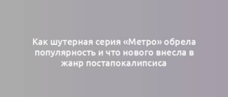 Как шутерная серия «Метро» обрела популярность и что нового внесла в жанр постапокалипсиса