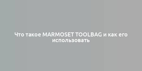 Что такое Marmoset Toolbag и как его использовать