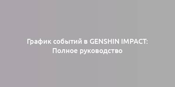 График событий в Genshin Impact: Полное руководство