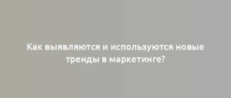 Как выявляются и используются новые тренды в маркетинге?