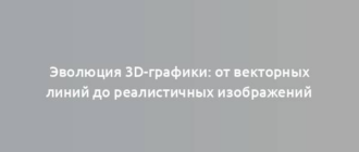 Эволюция 3D-графики: от векторных линий до реалистичных изображений