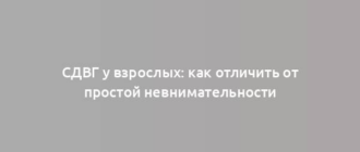 СДВГ у взрослых: как отличить от простой невнимательности