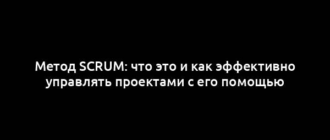 Метод Scrum: что это и как эффективно управлять проектами с его помощью