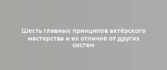 Шесть главных принципов актёрского мастерства и их отличие от других систем