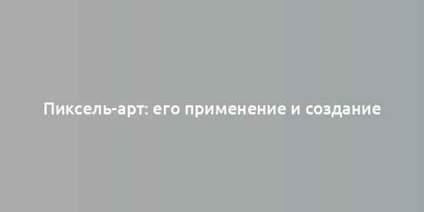 Пиксель-арт: его применение и создание