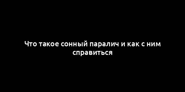 Что такое сонный паралич и как с ним справиться