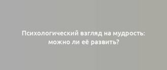 Психологический взгляд на мудрость: можно ли её развить?