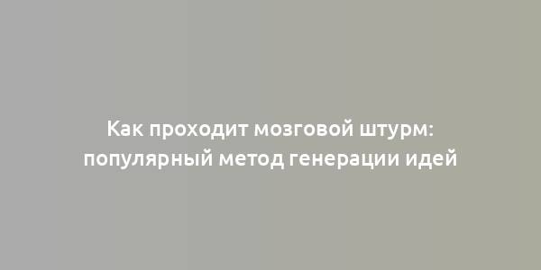 Как проходит мозговой штурм: популярный метод генерации идей