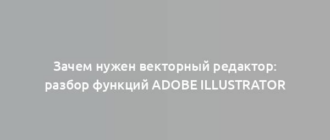 Зачем нужен векторный редактор: разбор функций Adobe Illustrator