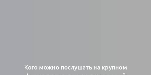 Кого можно послушать на крупном фестивале креативных индустрий