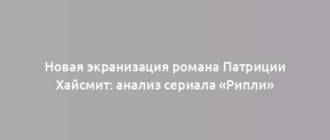 Новая экранизация романа Патриции Хайсмит: анализ сериала «Рипли»