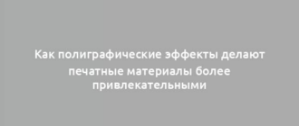 Как полиграфические эффекты делают печатные материалы более привлекательными