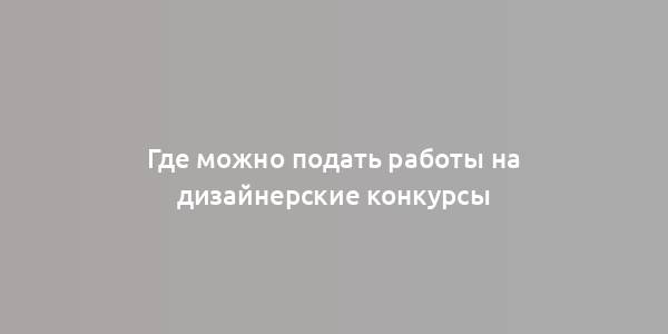 Где можно подать работы на дизайнерские конкурсы