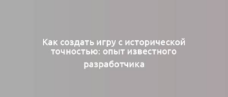 Как создать игру с исторической точностью: опыт известного разработчика