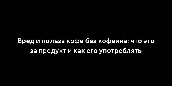 Вред и польза кофе без кофеина: что это за продукт и как его употреблять