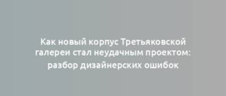 Как новый корпус Третьяковской галереи стал неудачным проектом: разбор дизайнерских ошибок