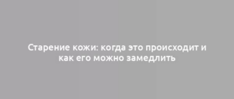 Старение кожи: когда это происходит и как его можно замедлить