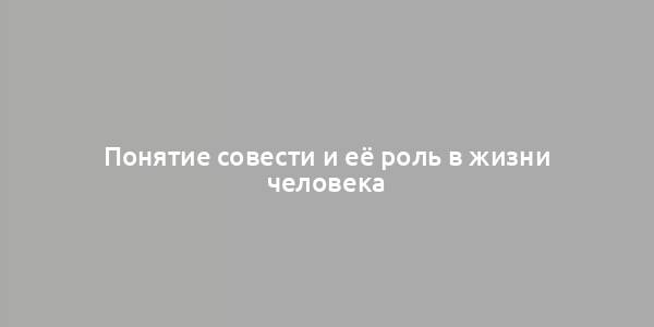 Понятие совести и её роль в жизни человека