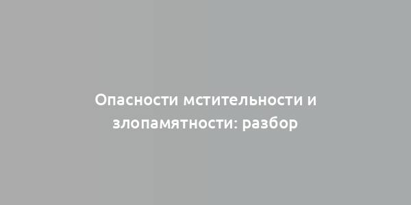 Опасности мстительности и злопамятности: разбор