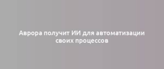 Аврора получит ИИ для автоматизации своих процессов