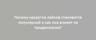 Почему накрутка лайков становится популярной и как она влияет на продвижение?