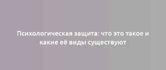 Психологическая защита: что это такое и какие её виды существуют