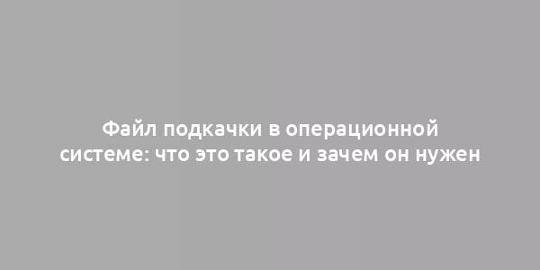 Файл подкачки в операционной системе: что это такое и зачем он нужен