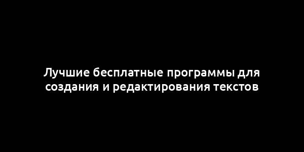 Лучшие бесплатные программы для создания и редактирования текстов