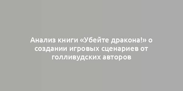 Анализ книги «Убейте дракона!» о создании игровых сценариев от голливудских авторов