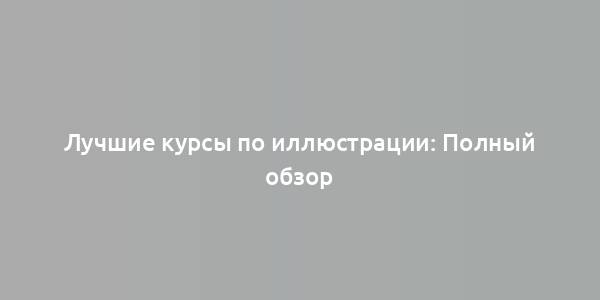 Лучшие курсы по иллюстрации: Полный обзор