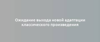 Ожидание выхода новой адаптации классического произведения