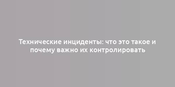 Технические инциденты: что это такое и почему важно их контролировать